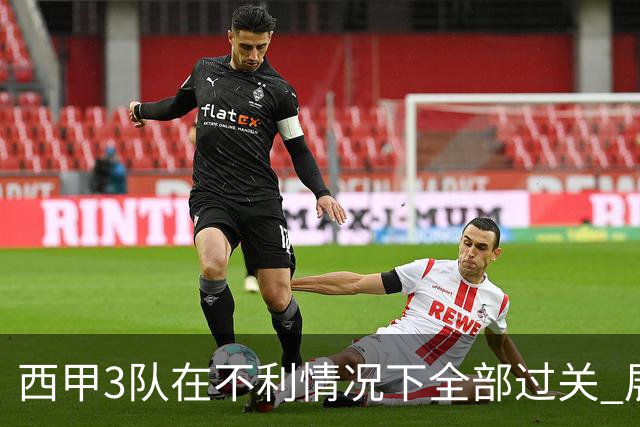 西甲3队在不利情况下全部过关 展现强大欧战能力